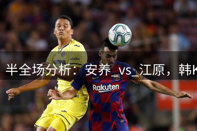 半全场分析：安养 vs 江原，韩K平局大师再次上演