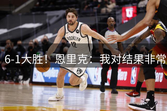 6-1大胜！恩里克：我对结果非常满意，唯一的不足之处是那个丢球
